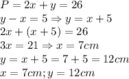 P=2x+y=26 \\ 
y-x=5 \Rightarrow y=x+5 \\ 
2x+(x+5)=26 \\ 
3x=21\Rightarrow x=7cm \\ 
y=x+5=7+5=12cm \\ 
x=7cm;y=12cm \\