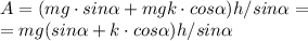 A=(mg \cdot sin \alpha+mgk\cdot cos \alpha )h / sin \alpha=\newline
=mg(sin \alpha+k\cdot cos \alpha )h / sin \alpha