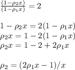 \frac{(1-\rho_2x)}{(1-\rho_1x)}=2 \newline \newline
1-\rho_2x=2(1-\rho_1x)\newline 
\rho_2x=1-2(1-\rho_1x)\newline 
\rho_2x=1-2+2\rho_1x\newline \newline 
\rho_2=(2\rho_1x-1)/x