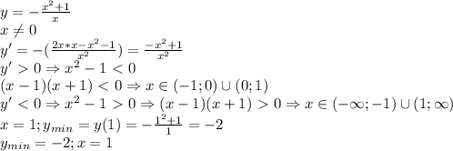 y=- \frac{x^2+1}{x} \\ 
x \neq 0 \\ 
y'=-( \frac{2x*x-x^2-1}{x^2})= \frac{-x^2+1}{x^2} \\ 
y'\ \textgreater \ 0 \Rightarrow x^2-1\ \textless \ 0 \\ 
(x-1)(x+1)\ \textless \ 0\Rightarrow x\in(-1;0)\cup(0;1) \\ 
y'\ \textless \ 0 \Rightarrow x^2-1\ \textgreater \ 0\Rightarrow (x-1)(x+1)\ \textgreater \ 0 \Rightarrow
x\in(-\infty;-1)\cup(1;\infty)\\ 
x=1;y_{min}=y(1)=- \frac{1^2+1}{1}=-2 \\ 
y_{min}=-2;x=1 
