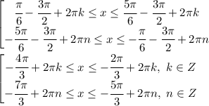 \left[ \begin{matrix} \cfrac{ \pi }{6}- \cfrac{3 \pi }{2}+2 \pi k \leq x \leq \cfrac{ 5\pi }{6}- \cfrac{3 \pi }{2}+2 \pi k \\ - \cfrac{5 \pi }{6}- \cfrac{3 \pi }{2}+2 \pi n \leq x \leq -\cfrac{ \pi }{6}- \cfrac{3 \pi }{2}+2 \pi n \end{array}\right.
\\\
\left[ \begin{matrix} - \cfrac{4 \pi }{3}+2 \pi k \leq x \leq -\cfrac{ 2\pi }{3}+2 \pi k, \ k\in Z \\ - \cfrac{7 \pi }{3}+2 \pi n \leq x \leq- \cfrac{5 \pi }{3}+2 \pi n, \ n\in Z \end{array}\right.