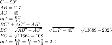 C=90^{\circ} \\ 
AB=117 \\ 
AC=45 \\ 
tgA= \frac{BC}{AC} \\ 
BC^2+AC^2=AB^2 \\ 
BC= \sqrt{AB^2-AC^2}= \sqrt{117^2-45^2} =
 \sqrt{13689-2025} \\ 
BC= \sqrt{11664}=108 \\ 
tgA= \frac{108}{45}= \frac{12}{5}=2 \frac{2}{5}=2,4 \\