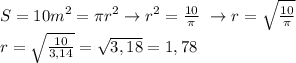S=10m^2=\pi r^2 \rightarrow r^2= \frac{10}{\pi} \
\rightarrow r= \sqrt{ \frac{10}{\pi} } \\ 
r= \sqrt{ \frac{10}{3,14}}= \sqrt{3,18}=1,78