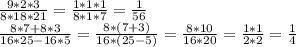 \frac{9*2*3}{8*18*21} = \frac{1*1*1}{8*1*7} = \frac{1}{56} \\ 
 \frac{8*7+8*3}{16*25-16*5} = \frac{8*(7+3)}{16*(25-5)} = \frac{8*10}{16*20} = \frac{1*1}{2*2} = \frac{1}{4} \\