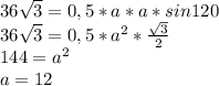 36 \sqrt{3} =0,5*a*a*sin120\\
36 \sqrt{3}=0,5*a^2* \frac{ \sqrt{3} }{2} \\
144=a^2\\
a=12