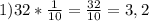 1)32* \frac{1}{10}= \frac{32}{10}=3,2 

