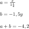 a = \frac{x}{1 \frac{1}{4} } \\ \\ b= -1,5y \\ \\ a+b= -4,2
