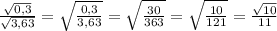 \frac{ \sqrt{0,3} }{ \sqrt{3,63} } =
 \sqrt{ \frac{0,3}{3,63} }= \sqrt{ \frac{30}{363} }= \sqrt{ \frac{10}{121} }=
 \frac{ \sqrt{10} }{11}