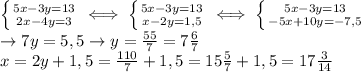 \left \{ {{5x-3y=13} \atop {2x-4y=3}} \right. \iff
 \left \{ {{5x-3y=13} \atop {x-2y=1,5}} \right. \iff
 \left \{ {{5x-3y=13} \atop {-5x+10y=-7,5}} \right. \\ 
\rightarrow 7y=5,5\rightarrow y= \frac{55}{7}=7 \frac{6}{7} \\ 
x=2y+1,5= \frac{110}{7}+1,5=15 \frac{5}{7} 
+1,5=17\frac{3}{14}