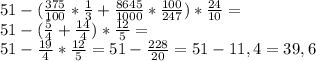 51-( \frac{375}{100}* \frac{1}{3}+ \frac{8645}{1000}* \frac{100}{247})* \frac{24}{10} = \\ 
51-( \frac{5}{4}+\frac{14}{4})* \frac{12}{5} = \\ 
51- \frac{19}{4} * \frac{12}{5} =51- \frac{228}{20} =51-11,4=39,6