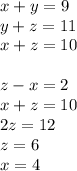x+y= 9 \\
 y+z = 11 \\
 x+z = 10 \\
 \\
 z-x=2 \\
 x+z = 10 \\
 2z=12 \\
 z=6 \\ 
 x=4