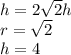 h=2\sqrt{2}h\\
 r= \sqrt{2} \\
 h=4