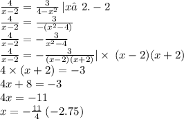\frac{4}{x - 2} = \frac{3}{4 - {x}^{2} } \: | x≠2.-2\\ \frac{4}{x - 2} = \frac{3}{ - (x {}^{2} - 4 )} \\ \frac{4}{x - 2}= - \frac{3}{x {}^{2} - 4 } \\ \frac{4}{x - 2}= - \frac{3}{(x - 2)(x + 2) } | \times \: (x - 2)(x + 2) \\ 4 \times (x + 2) = - 3 \\ 4x + 8 = - 3 \\ 4x = - 11 \\ x = - \frac{11}{4} \: ( - 2.75)