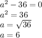 a^{2}-36=0 \\ 
 a^{2} =36 \\ 
a=\sqrt {36} \\ 
a=6