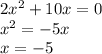 2 x^{2} +10x=0 \\ 
 x^{2} =-5x \\ 
x=-5