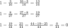 1- \frac{3}{16}= \frac{16-3}{16}= \frac{13}{16}\\\\
1- \frac{8}{27} = \frac{27-8}{27}= \frac{19}{27}\\\\
1- \frac{19}{44}- \frac{25}{44}= \frac{44-19-25}{44}= \frac{0}{44}=0