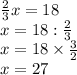 {2 \over 3}x = 18 \newline
x = 18 : {2 \over 3} \newline
x = 18 \times {3 \over 2} \newline
x = 27