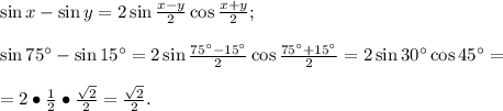\sin x-\sin y=2\sin\frac{x-y}{2}\cos\frac{x+y}{2};
\\\\\sin75^\circ-\sin15^\circ=2\sin\frac{75^\circ-15^\circ}{2}\cos\frac{75^\circ+15^\circ}{2}=2\sin30^\circ\cos45^\circ=\\\\=2\bullet\frac{1}{2}\bullet\frac{\sqrt2}{2}=\frac{\sqrt2}{2}.