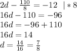 2d-\frac{110}8=-12 \ \ |*8\\
16d-110=-96\\
16d=-96+110\\
16d=14\\
d=\frac{14}{16}=\frac{7}{8}