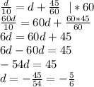 \frac{d}{10}=d+\frac{45}{60} \ \ |*60\\
\frac{60d}{10}=60d+\frac{60*45}{60}\\
6d=60d+45\\
6d-60d=45\\-54d=45\\
d=-\frac{45}{54}=-\frac56
