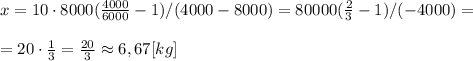 x= 10\cdot 8000(\frac{ 4000 }{6000}-1)/(4000-8000)=80000(\frac{ 2}{3}-1)/(-4000)= \\ \\ 
=20\cdot \frac{1}{3}= \frac{20}{3} \approx 6,67 [kg]