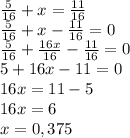 \frac{5}{16}+x= \frac{11}{16} \\
\frac{5}{16}+x-\frac{11}{16}=0 \\
 \frac{5}{16}+ \frac{16x}{16}- \frac{11}{16}=0\\
5+16x-11=0\\
16x=11-5\\
16x=6\\
x = 0,375