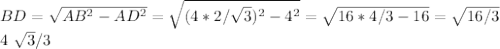 BD= \sqrt{AB^2-AD^2}= \sqrt{(4*2/ \sqrt{3})^2-4^2}= \sqrt{16*4/3-16}= \sqrt{16/3}

4 \sqrt{3} /3