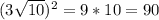 (3 \sqrt{10} )^2=9*10=90