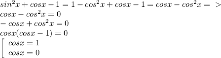 sin^{2} x+cosx-1=1- cos^{2} x+cosx-1=cosx-cos^{2}x =\ \textgreater \ \\ 
cosx - cos^{2}x=0 \\ 
-cosx +cos^{2}x=0 \\ 
cosx(cosx-1)=0 \\ 
 \left[\begin{array}{ccc}cosx=1\\cosx=0\end