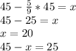 45- \frac{5}{9}*45=x
\\45-25=x
\\x=20 \\ 45-x=25