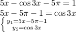 5x-\cos3x-5 \pi =1 
\\\
5x-5 \pi-1 =\cos3x
\\\
 \left \{ {{y_1=5x-5 \pi -1} \atop {y_2=\cos3x}} \right.