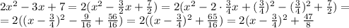 2x^2-3x+7=
2(x^2- \frac{3}{2} x+ \frac{7}{2} )=
2(x^2-2\cdot \frac{3}{4} x+ ( \frac{3}{4} )^2-( \frac{3}{4} )^2+\frac{7}{2} )=
\\\
=2((x- \frac{3}{4} )^2- \frac{9}{16} +\frac{56}{16} )=
2((x- \frac{3}{4} )^2+\frac{65}{16} )=2(x- \frac{3}{4} )^2+\frac{47}{8}