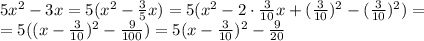 5x^2-3x=5(x^2- \frac{3}{5} x)=5(x^2-2\cdot \frac{3}{10} x+(\frac{3}{10})^2-(\frac{3}{10})^2)=
\\\
=5((x-\frac{3}{10})^2-\frac{9}{100})=5(x-\frac{3}{10})^2-\frac{9}{20}