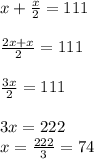 x+ \frac{x}{2}=111 \\ \\ 
 \frac{2x+x}{2} = 111 \\ \\ 
 \frac{3x}{2} = 111 \\ \\ 3x = 222 \\ x= \frac{222}{3}=74 

