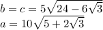 b=c=5\sqrt{24-6\sqrt{3}} \\
 a=10\sqrt{5+2\sqrt{3}}