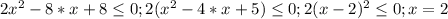 2 x^{2} -8*x+8 \leq 0 ;
2( x^{2} -4*x+5) \leq 0 ;
2(x-2)^{2} \leq 0;
x=2
