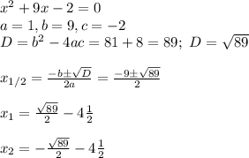 x^2+9x-2=0\\ a=1, b=9, c=-2\\ D=b^2-4ac=81+8=89; \ D= \sqrt{89}\\\\ x_{1/2}= \frac{-b\pm \sqrt{D} }{2a}= \frac{-9\pm \sqrt{89} }{2}\\\\ x_1=\frac{\sqrt{89} }{2}-4 \frac{1}{2} \\\\ x_2=-\frac{\sqrt{89} }{2}-4\frac{1}{2}