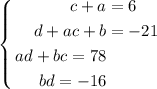 $$\left\{ \begin{aligned} c+a&=6\\ d+ac+b&=-21\\ ad+bc=78\\ bd=-16 \end{aligned} \right.$$