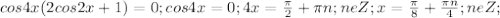 cos4x(2cos2x+1)=0 ; cos4x=0 ; 4x= \frac{ \pi }{2}+ \pi n; neZ; x= \frac{ \pi }{8}+ \frac{ \pi n}{4}; neZ; 
