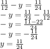\frac{11}{12} - y = \frac{11}{24} 
 \\-y= \frac{11}{24}- \frac{11}{12} 
 \\-y= \frac{11-22}{24} 
 \\-y=- \frac{11}{24} 
 \\y= \frac{11}{24}