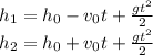 h_1=h_0-v_0t+ \frac{gt^2}{2} 
\\\
h_2=h_0+v_0t+ \frac{gt^2}{2}