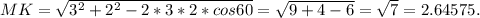 MK= \sqrt{3^2+2^2-2*3*2*cos60}= \sqrt{9+4-6} = \sqrt{7} =2.64575.
