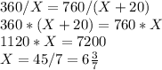 360 / X = 760 / (X + 20)\\
360 * (X + 20) = 760 * X\\
1120 * X = 7200\\
X = 45/7 = 6\frac{3}{7}