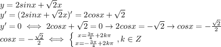 y=2sinx+ \sqrt{2}x \\ 
y'=(2sinx+ \sqrt{2}x)'=2cosx+ \sqrt{2} \\ 
y'=0\iff 2cosx+ \sqrt{2}=0\rightarrow 2cosx=- \sqrt{2}\rightarrow cosx=- \frac{ \sqrt{2} }{2} \\ 
cosx=- \frac{ \sqrt{2} }{2}\iff \left \{ {{x= \frac{3\pi}{4}+2k\pi } \atop {x= -\frac{3\pi}{4}+2k\pi }} \right.,k\in Z \\ 

