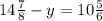 14 \frac{7}{8} -y=10 \frac{5}{6} 
