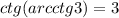 ctg(arcctg3)=3
