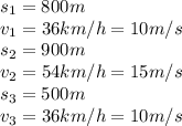 s_1=800m
\\\
v_1=36km/h=10m/s
\\\
s_2=900m
\\\
v_2=54km/h=15m/s
\\\
s_3=500m
\\\
v_3=36km/h=10m/s