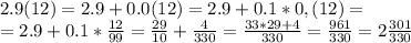 2.9(12) = 2.9+0.0(12)=2.9+0.1*0,(12)=\\=2.9+0.1*\frac{12}{99}=\frac{29}{10}+\frac{4}{330}=\frac{33*29+4}{330}=\frac{961}{330}=2\frac{301}{330}

