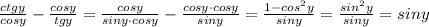 \frac{ctgy}{cosy} -\frac{cosy}{tgy} =\frac{cosy}{siny\cdot cosy} - \frac{cosy\cdot cosy}{siny} = \frac{1-cos^2y}{siny} = \frac{sin^2y}{siny} =siny
