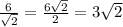 \frac{6}{\sqrt{2}}=\frac{6\sqrt{2}}{2}=3\sqrt{2}\\
